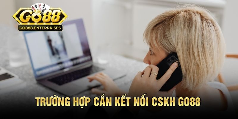 Những trường hợp cần kết nối CSKH GO88